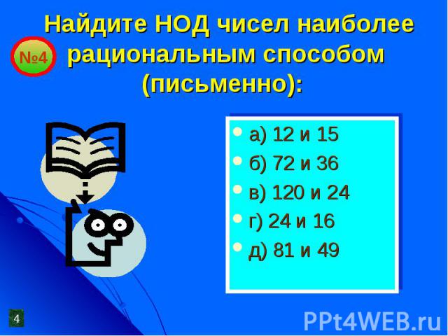 Найдите НОД чисел наиболее рациональным способом (письменно): а) 12 и 15б) 72 и 36в) 120 и 24г) 24 и 16д) 81 и 49