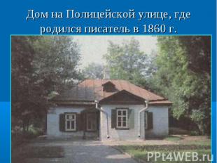 Дом на Полицейской улице, где родился писатель в 1860 г.