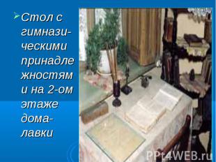 Стол с гимнази-ческими принадлежностями на 2-ом этаже дома-лавки