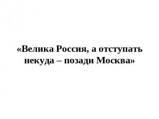 «Велика Россия, а отступать некуда – позади Москва»  