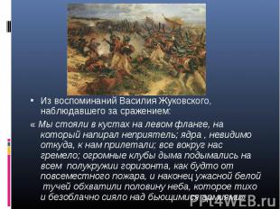 Из воспоминаний Василия Жуковского, наблюдавшего за сражением:« Мы стояли в куст