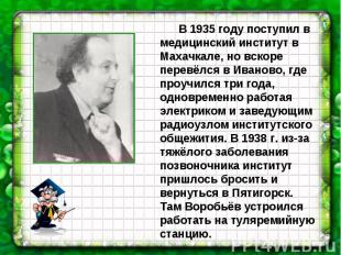 В 1935 году поступил в медицинский институт в Махачкале, но вскоре перевёлся в И