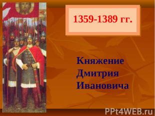 1359-1389 гг. Княжение ДмитрияИвановича
