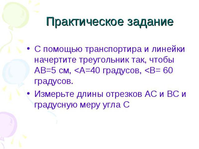 Практическое задание С помощью транспортира и линейки начертите треугольник так, чтобы АВ=5 см,