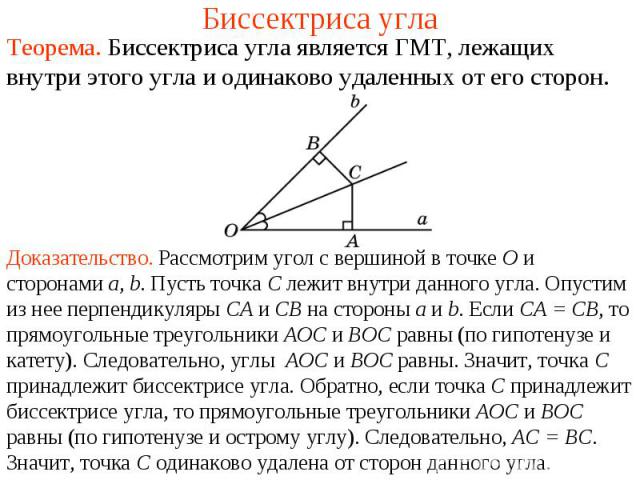 Биссектриса углаТеорема. Биссектриса угла является ГМТ, лежащих внутри этого угла и одинаково удаленных от его сторон.Доказательство. Рассмотрим угол c вершиной в точке О и сторонами а, b. Пусть точка С лежит внутри данного угла. Опустим из нее перп…