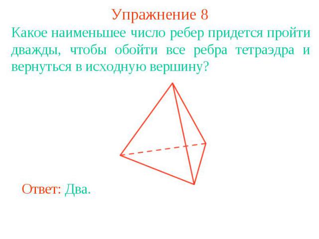 Упражнение 8Какое наименьшее число ребер придется пройти дважды, чтобы обойти все ребра тетраэдра и вернуться в исходную вершину?