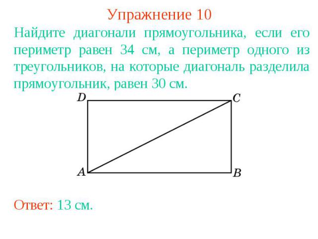 Упражнение 10Найдите диагонали прямоугольника, если его периметр равен 34 см, а периметр одного из треугольников, на которые диагональ разделила прямоугольник, равен 30 см.