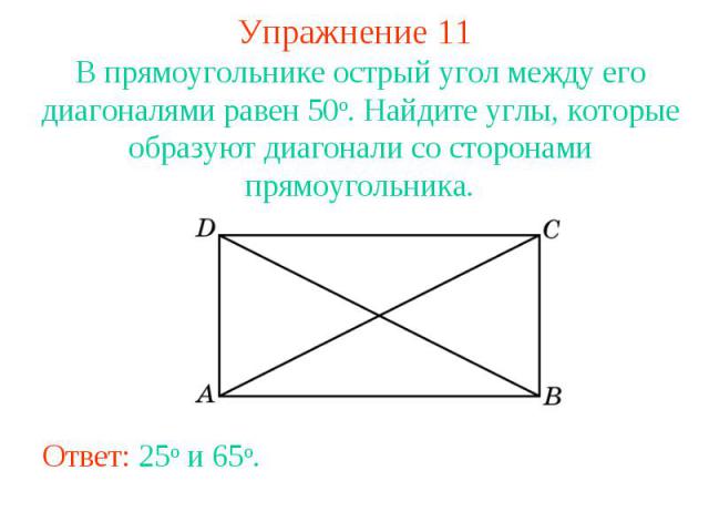 Упражнение 11В прямоугольнике острый угол между его диагоналями равен 50о. Найдите углы, которые образуют диагонали со сторонами прямоугольника.