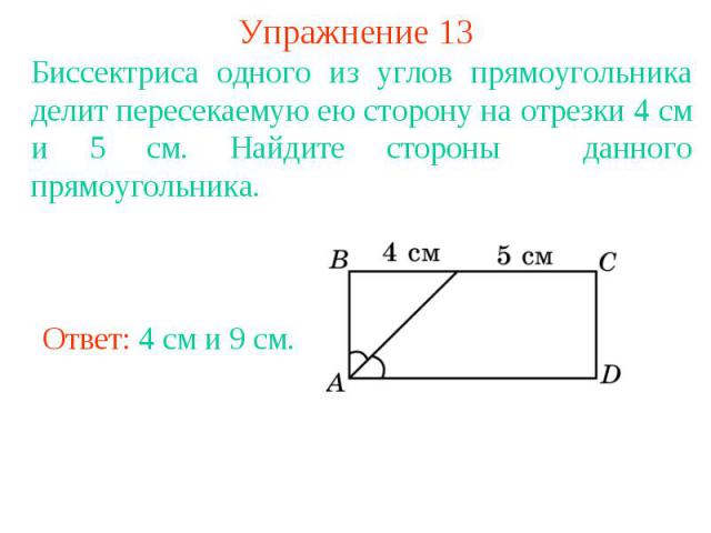 Упражнение 13Биссектриса одного из углов прямоугольника делит пересекаемую ею сторону на отрезки 4 см и 5 см. Найдите стороны данного прямоугольника.