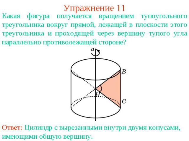 Упражнение 11Какая фигура получается вращением тупоугольного треугольника вокруг прямой, лежащей в плоскости этого треугольника и проходящей через вершину тупого угла параллельно противолежащей стороне?
