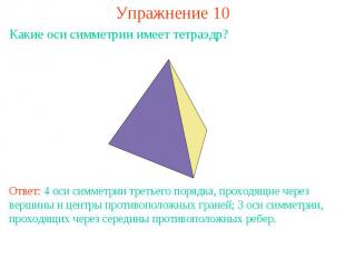 Упражнение 10Какие оси симметрии имеет тетраэдр?Ответ: 4 оси симметрии третьего