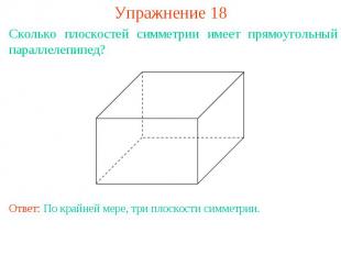 Упражнение 18Сколько плоскостей симметрии имеет прямоугольный параллелепипед?Отв
