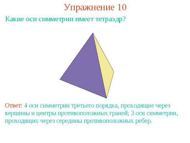 Упражнение 10Какие оси симметрии имеет тетраэдр?Ответ: 4 оси симметрии третьего порядка, проходящие через вершины и центры противоположных граней; 3 оси симметрии, проходящих через середины противоположных ребер.