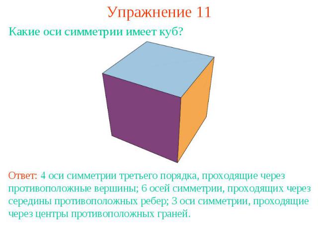 Упражнение 11Какие оси симметрии имеет куб?Ответ: 4 оси симметрии третьего порядка, проходящие через противоположные вершины; 6 осей симметрии, проходящих через середины противоположных ребер; 3 оси симметрии, проходящие через центры противоположных…