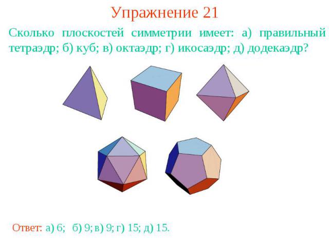 Упражнение 21Сколько плоскостей симметрии имеет: а) правильный тетраэдр; б) куб; в) октаэдр; г) икосаэдр; д) додекаэдр?