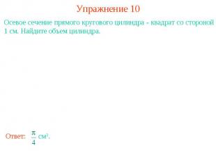 Упражнение 10Осевое сечение прямого кругового цилиндра - квадрат со стороной 1 с