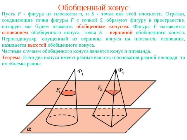 Обобщенный конусПусть F - фигура на плоскости π, и S - точка вне этой плоскости. Отрезки, соединяющие точки фигуры F с точкой S, образуют фигуру в пространстве, которую мы будем называть обобщенным конусом. Фигура F называется основанием обобщенного…