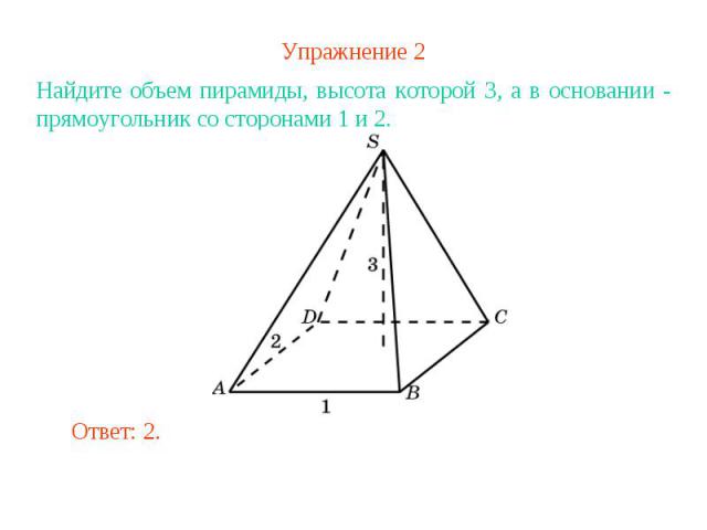 Упражнение 2Найдите объем пирамиды, высота которой 3, а в основании - прямоугольник со сторонами 1 и 2.
