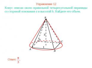 Упражнение 12Конус описан около правильной четырехугольной пирамиды со стороной