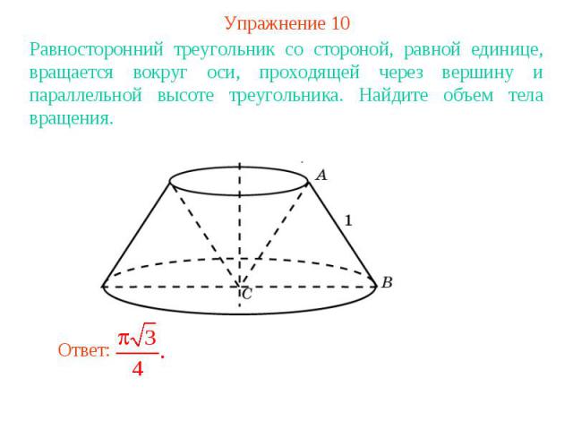Упражнение 10Равносторонний треугольник со стороной, равной единице, вращается вокруг оси, проходящей через вершину и параллельной высоте треугольника. Найдите объем тела вращения.