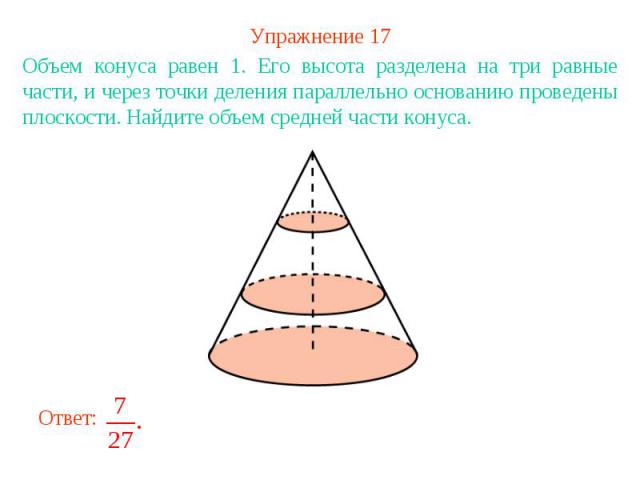 Упражнение 17Объем конуса равен 1. Его высота разделена на три равные части, и через точки деления параллельно основанию проведены плоскости. Найдите объем средней части конуса.