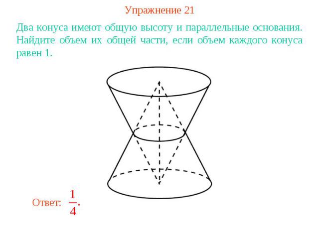 Упражнение 21Два конуса имеют общую высоту и параллельные основания. Найдите объем их общей части, если объем каждого конуса равен 1.