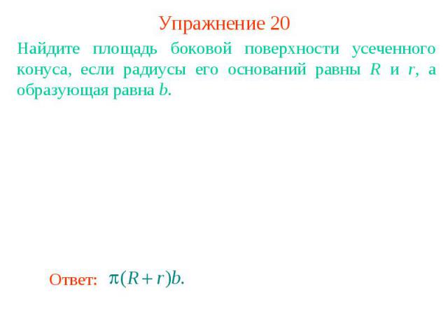 Упражнение 20Найдите площадь боковой поверхности усеченного конуса, если радиусы его оснований равны R и r, а образующая равна b.