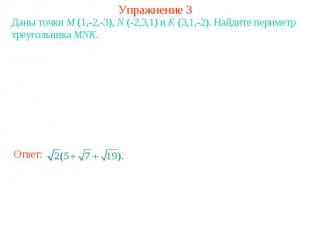 Упражнение 3Даны точки M (1,-2,-3), N (-2,3,1) и K (3,1,-2). Найдите периметр тр