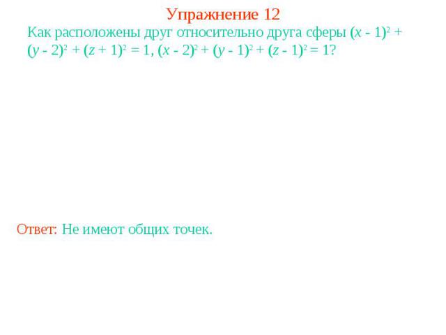 Упражнение 12Как расположены друг относительно друга сферы (x - 1)2 + (y - 2)2 + (z + 1)2 = 1, (x - 2)2 + (y - 1)2 + (z - 1)2 = 1?
