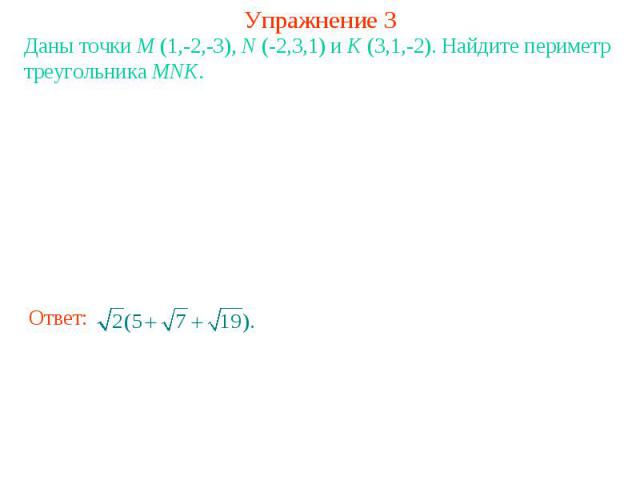 Упражнение 3Даны точки M (1,-2,-3), N (-2,3,1) и K (3,1,-2). Найдите периметр треугольника MNK.