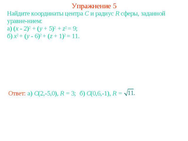 Упражнение 5Найдите координаты центра C и радиус R сферы, заданной уравнением:а) (x - 2)2 + (y + 5)2 + z2 = 9;б) x2 + (y - 6)2 + (z + 1)2 = 11.