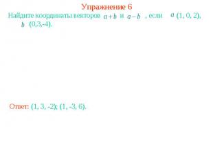 Упражнение 6Найдите координаты векторов и , если (1, 0, 2), (0,3,-4).
