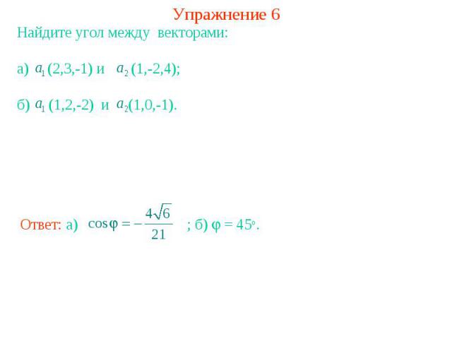 Упражнение 6Найдите угол между векторами:а) (2,3,-1) и (1,-2,4); б) (1,2,-2) и (1,0,-1).