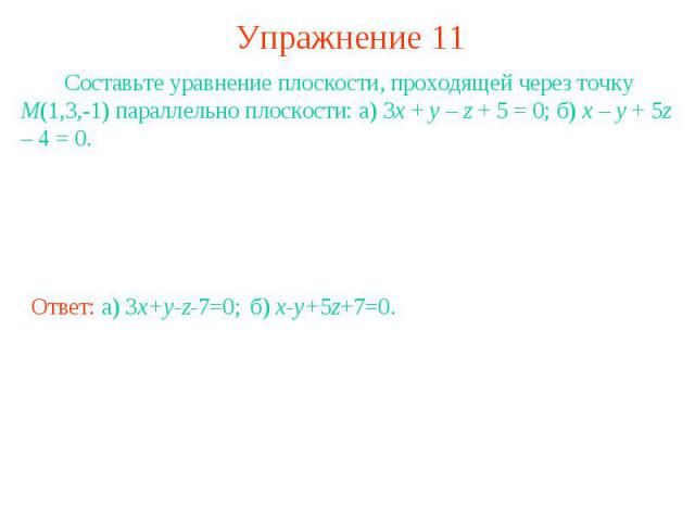 Упражнение 11 Составьте уравнение плоскости, проходящей через точку M(1,3,-1) параллельно плоскости: а) 3x + y – z + 5 = 0; б) x – y + 5z – 4 = 0.