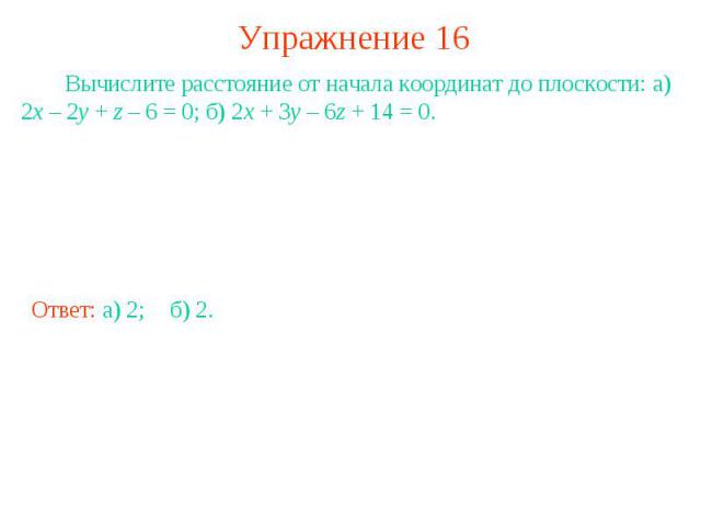 Упражнение 16 Вычислите расстояние от начала координат до плоскости: а) 2x – 2y + z – 6 = 0; б) 2x + 3y – 6z + 14 = 0.