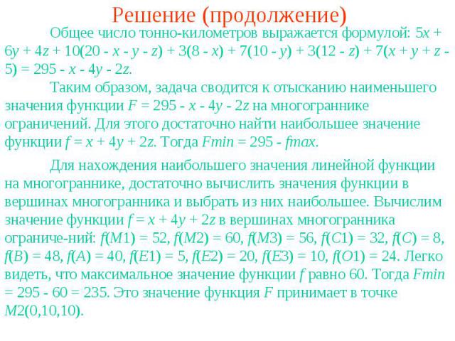 Решение (продолжение)Общее число тонно-километров выражается формулой: 5x + 6y + 4z + 10(20 - x - y - z) + 3(8 - x) + 7(10 - y) + 3(12 - z) + 7(x + y + z - 5) = 295 - x - 4y - 2z.Таким образом, задача сводится к отысканию наименьшего значения функци…