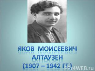 Яков Моисеевич Алтаузен(1907 – 1942 гг.)
