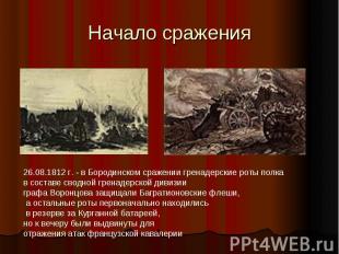 Начало сражения26.08.1812 г. - в Бородинском сражении гренадерские роты полка в