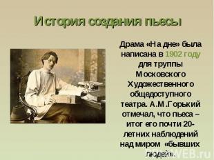 История создания пьесыДрама «На дне» была написана в 1902 году для труппы Москов