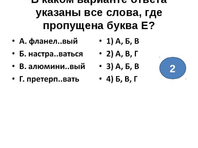 В каком варианте ответа указаны все слова, где пропущена буква Е?А. фланел..выйБ. настра..ватьсяВ. алюмини..выйГ. претерп..вать1) А, Б, В2) А, В, Г3) А, Б, В4) Б, В, Г