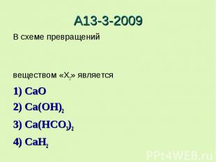 А13-3-2009В схеме превращенийвеществом «X2» является 1) CaO2) Ca(OH)23) Ca(HCO3)