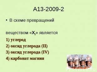 A13-2009-2В схеме превращенийвеществом «Х2» является1) углерод2) оксид углерода