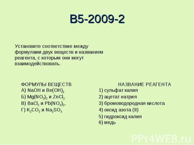 B5-2009-2Установите соответствие между формулами двух веществ и названиемреагента, с которым они могут взаимодействовать.ФОРМУЛЫ ВЕЩЕСТВ НАЗВАНИЕ РЕАГЕНТАА) NaOH и Be(OH)2 1) сульфат калияБ) Mg(NO3)2 и ZnCl2 2) ацетат натрияВ) BaCl2 и Pb(NO3)2, 3) б…