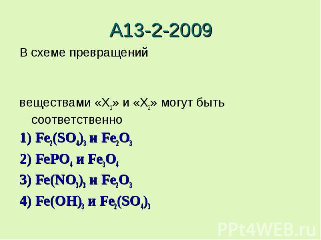 А13-2-2009В схеме превращенийвеществами «X1» и «X2» могут быть соответственно 1) Fe2(SO4)3 и Fe2O32) FePO4 и Fe3O43) Fe(NO3)3 и Fe2O34) Fe(OH)3 и Fe2(SO4)3