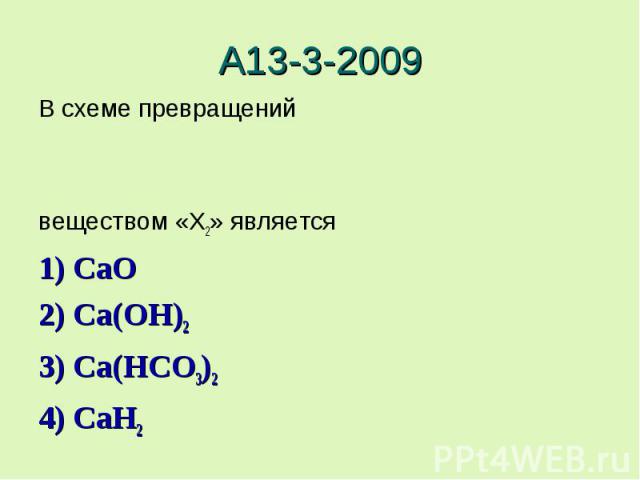 А13-3-2009В схеме превращенийвеществом «X2» является 1) CaO2) Ca(OH)23) Ca(HCO3)24) CaH2