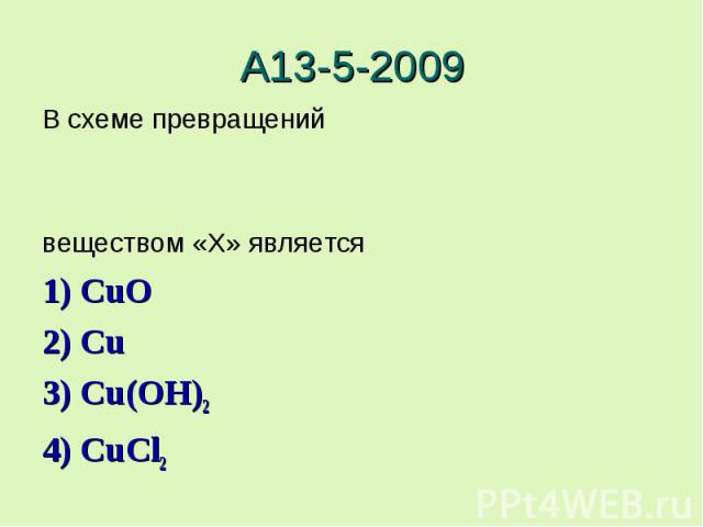 А13-5-2009В схеме превращенийвеществом «X» является 1) CuO2) Cu3) Cu(OH)24) CuCl2