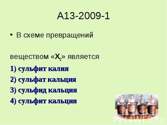 A13-2009-1В схеме превращенийвеществом «Х2» является1) сульфит калия2) сульфат кальция3) сульфид кальция4) сульфит кальция
