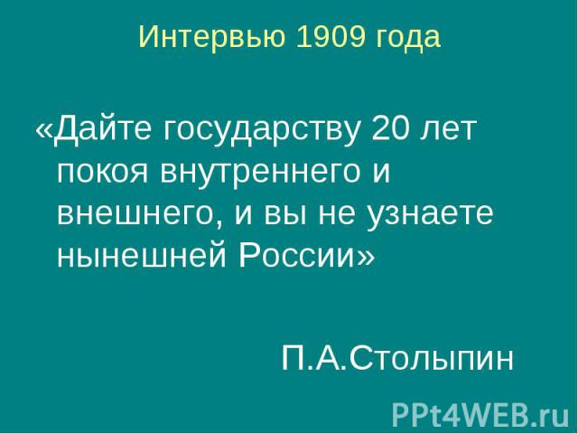 Интервью 1909 года«Дайте государству 20 лет покоя внутреннего и внешнего, и вы не узнаете нынешней России» П.А.Столыпин