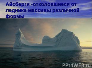 Айсберги -отколовшиеся от ледника массивы различной формы