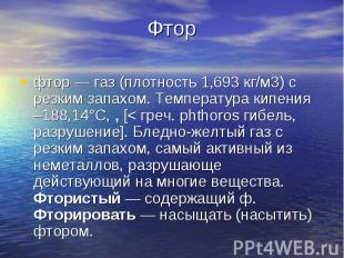 Фторфтор — газ (плотность 1,693 кг/м3) с резким запахом. Температура кипения –18